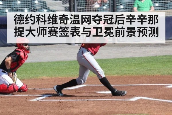 德约科维奇温网夺冠后辛辛那提大师赛签表与卫冕前景预测