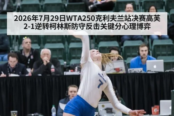 2026年7月29日WTA250克利夫兰站决赛高芙2-1逆转柯林斯防守反击关键分心理博弈