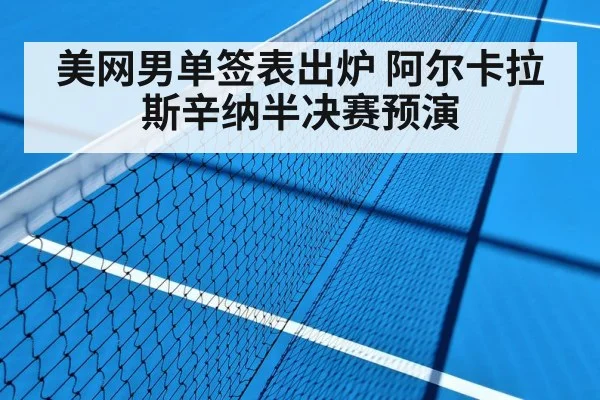 美网男单签表出炉 阿尔卡拉斯辛纳半决赛预演