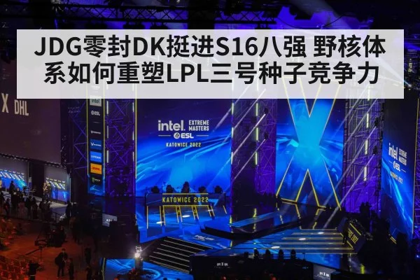 JDG零封DK挺进S16八强 野核体系如何重塑LPL三号种子竞争力